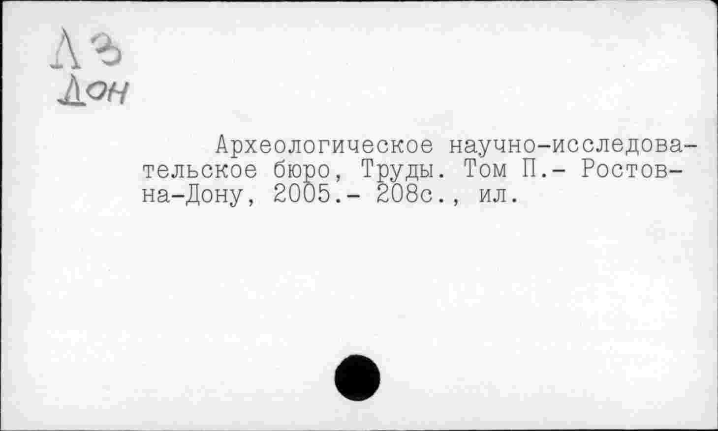 ﻿Археологическое научно-исследовательское бюро, Труды. Том П.- Ростов-на-Дону, 2005.- 208с., ил.